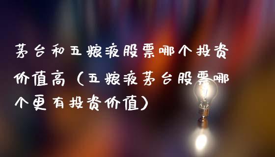 茅台和五粮液股票哪个投资价值高（五粮液茅台股票哪个更有投资价值）_https://www.lansai.wang_股票知识_第1张