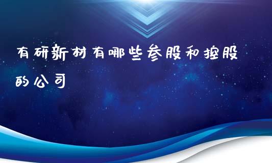 有研新材有哪些参股和控股的公司_https://www.lansai.wang_期货学院_第1张