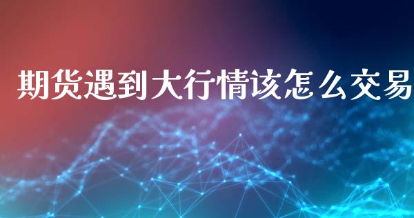 期货遇到大行情该怎么交易_https://www.lansai.wang_未分类_第1张