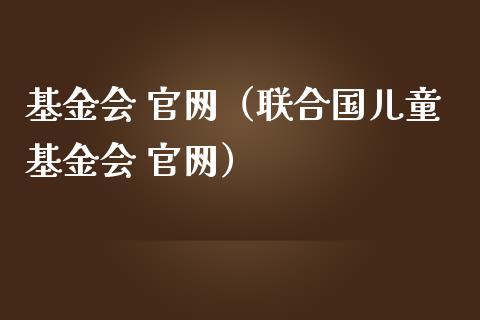 基金会 官网（联合国儿童基金会 官网）_https://www.lansai.wang_基金理财_第1张