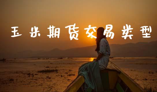 玉米期货交易类型_https://www.lansai.wang_期货直播_第1张