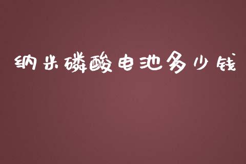 纳米磷酸电池多少钱_https://www.lansai.wang_股票知识_第1张