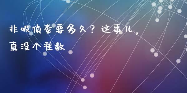 非吸侦查要多久？这事儿，真没个准数_https://www.lansai.wang_期货行情_第1张