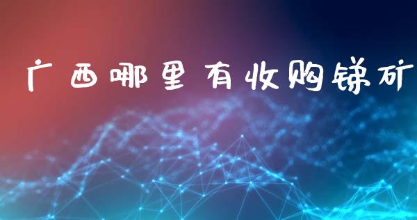 广西哪里有收购锑矿_https://www.lansai.wang_股票问答_第1张