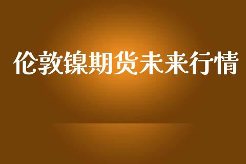 伦敦镍期货未来行情_https://www.lansai.wang_期货学院_第1张