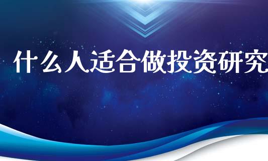 什么人适合做投资研究_https://www.lansai.wang_期货资讯_第1张
