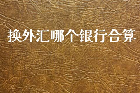 换外汇哪个银行合算_https://www.lansai.wang_期货行情_第1张
