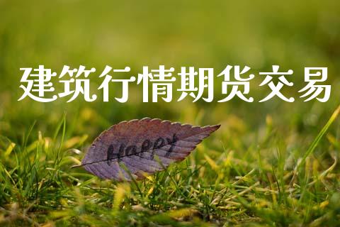 建筑行情期货交易_https://www.lansai.wang_期货资讯_第1张