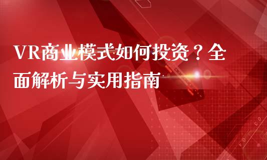 VR商业模式如何投资?全面解析与实用指南_期货资讯_第1张_起点财经 VR商业模式如何投资?全面解析与实用指南_https://www.lansai.wang_期货资讯_第1张
