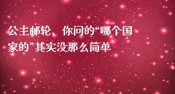 公主邮轮，你问的“哪个国家的”其实没那么简单_https://www.lansai.wang_基金理财_第1张