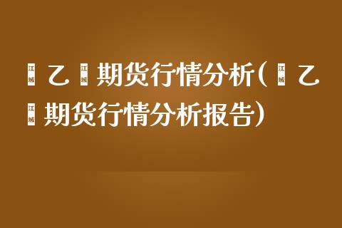 苯乙烯期货行情分析(苯乙烯期货行情分析报告)_https://www.lansai.wang_期货行情_第1张