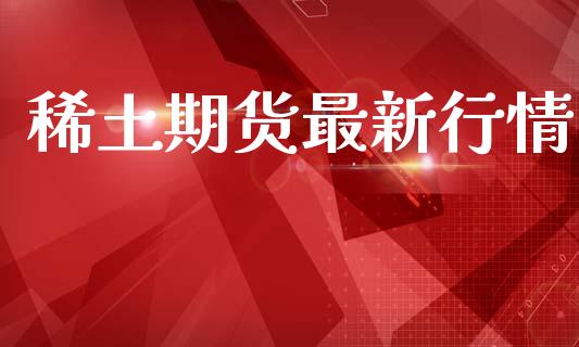 稀土期货最新行情_https://www.lansai.wang_期货品种_第1张