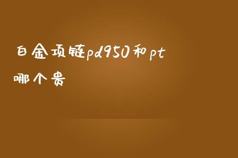 白金项链pd950和pt哪个贵_https://www.lansai.wang_期货品种_第1张
