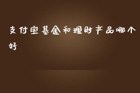 支付宝基金和理财产品哪个好_https://www.lansai.wang_基金理财_第1张