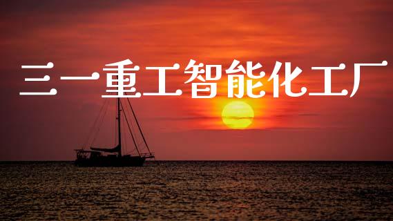 三一重工智能化工厂_https://www.lansai.wang_股票知识_第1张
