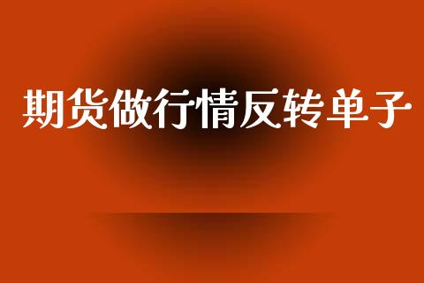 期货做行情反转单子_https://www.lansai.wang_期货资讯_第1张
