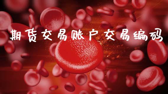 期货交易账户交易编码_https://www.lansai.wang_基金理财_第1张