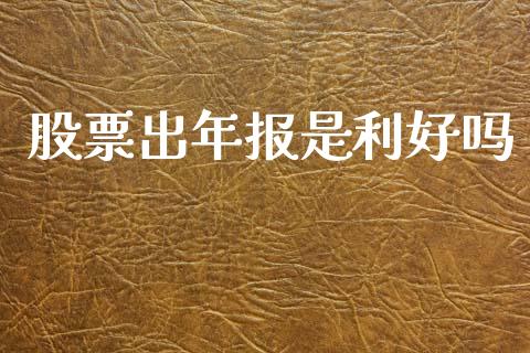 股票出年报是利好吗_https://www.lansai.wang_期货行情_第1张