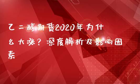 乙二醇期货2020年为什么大涨？深度解析及影响因素_https://www.lansai.wang_股指期货_第1张