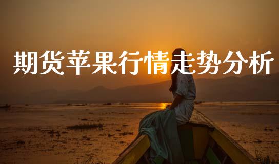 期货苹果行情走势分析_https://www.lansai.wang_股指期货_第1张