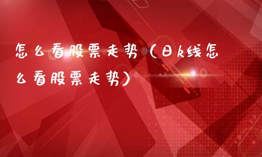 怎么看股票走势（日k线怎么看股票走势）_https://www.lansai.wang_股票知识_第1张