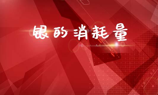 银的消耗量_https://www.lansai.wang_期货资讯_第1张