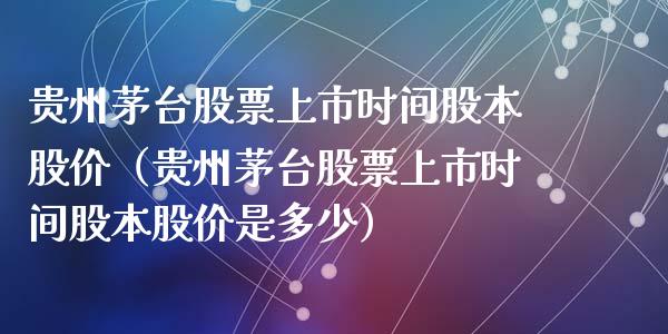 贵州茅台股票上市时间股本股价（贵州茅台股票上市时间股本股价是多少）_https://www.lansai.wang_股票问答_第1张