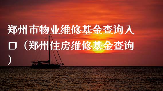 郑州市物业维修基金查询入口（郑州住房维修基金查询）_https://www.lansai.wang_基金理财_第1张