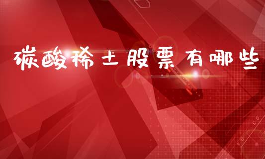 碳酸稀土股票有哪些_https://www.lansai.wang_期货行情_第1张
