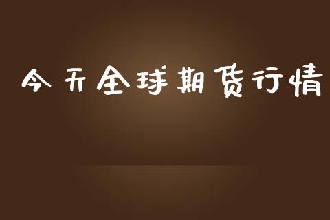 今天全球期货行情_https://www.lansai.wang_期货资讯_第1张
