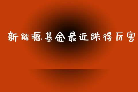 新能源基金最近跌得厉害_https://www.lansai.wang_基金理财_第1张