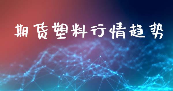 期货塑料行情趋势_https://www.lansai.wang_期货行情_第1张