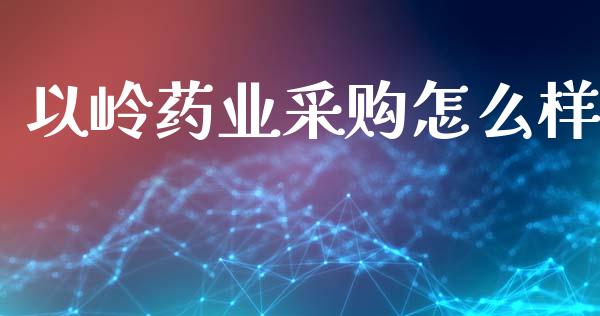 以岭药业采购怎么样_https://www.lansai.wang_理财百科_第1张