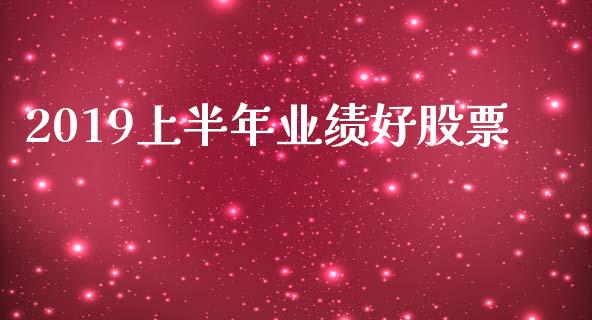 2019上半年业绩好股票_https://www.lansai.wang_期货行情_第1张