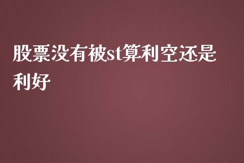 股票没有被st算利空还是利好_https://www.lansai.wang_期货行情_第1张