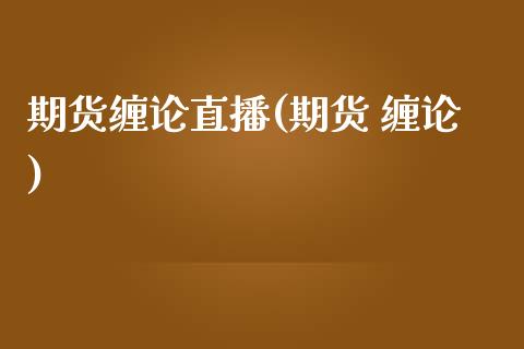 期货缠论直播(期货 缠论)_https://www.lansai.wang_股票知识_第1张