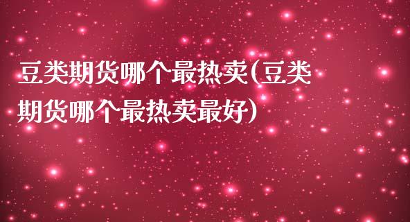 豆类期货哪个最热卖(豆类期货哪个最热卖最好)_https://www.lansai.wang_期货行情_第1张