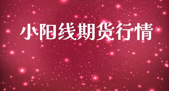 小阳线期货行情_https://www.lansai.wang_期货资讯_第1张