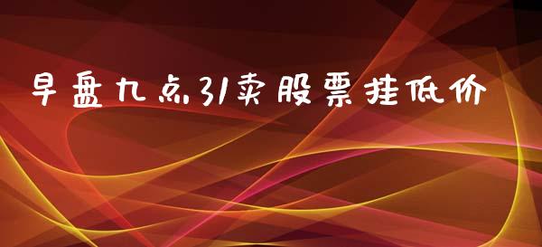 早盘九点31卖股票挂低价_https://www.lansai.wang_期货行情_第1张
