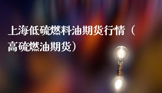 上海低硫燃料油期货行情（高硫燃油期货）_https://www.lansai.wang_期货行情_第1张
