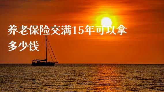 养老保险交满15年可以拿多少钱_https://www.lansai.wang_期货资讯_第1张