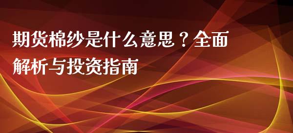 期货棉纱是什么意思？全面解析与投资指南_https://www.lansai.wang_期货直播_第1张