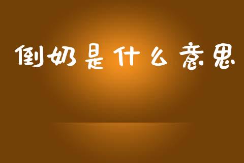 倒奶是什么意思_https://www.lansai.wang_股票问答_第1张