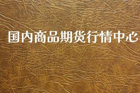 国内商品期货行情中心_https://www.lansai.wang_股指期货_第1张