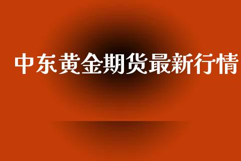 中东黄金期货最新行情_https://www.lansai.wang_期货行情_第1张