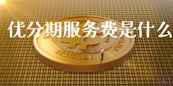 优分期服务费是什么_https://www.lansai.wang_股票问答_第1张