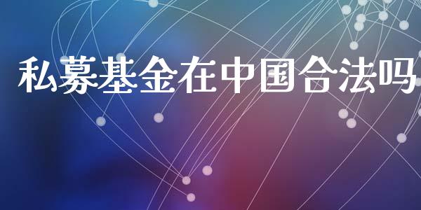 私募基金在中国合法吗_https://www.lansai.wang_理财百科_第1张