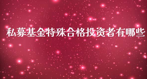 私募基金特殊合格投资者有哪些_https://www.lansai.wang_理财百科_第1张