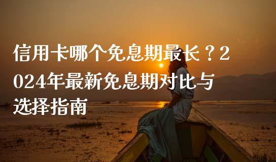 信用卡哪个免息期最长？2024年最新免息期对比与选择指南_https://www.lansai.wang_股票问答_第1张