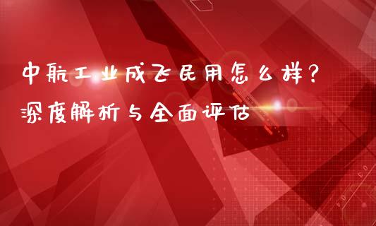 中航工业成飞民用怎么样?深度解析与全面评估_股票问答_第1张_起点财经 中航工业成飞民用怎么样?深度解析与全面评估_https://www.lansai.wang_股票问答_第1张